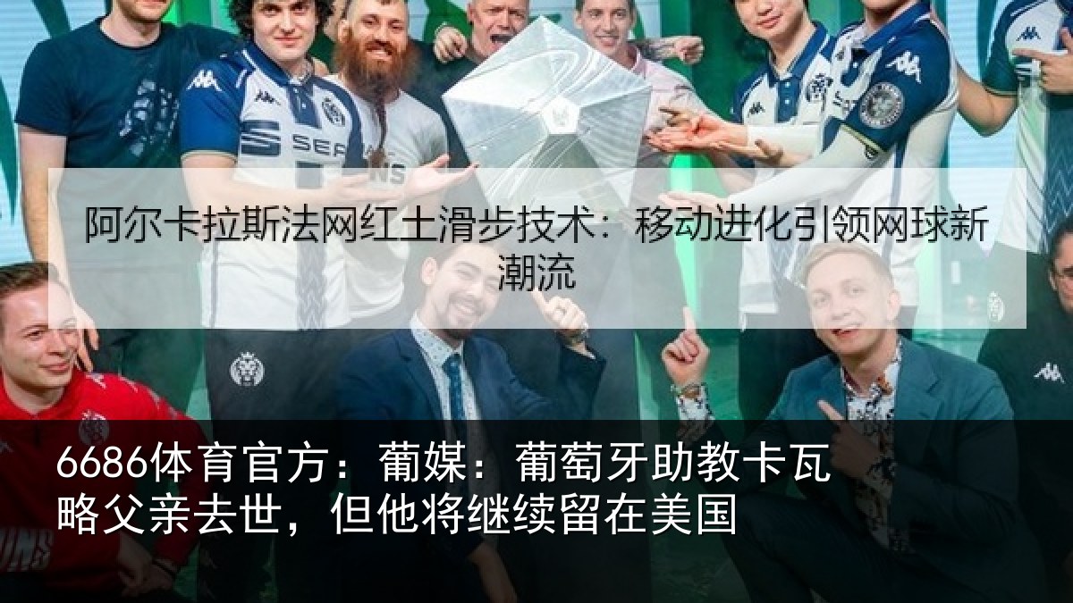 6686体育官方:葡媒:葡萄牙助教卡瓦略父亲去世,但他将继续留在美国