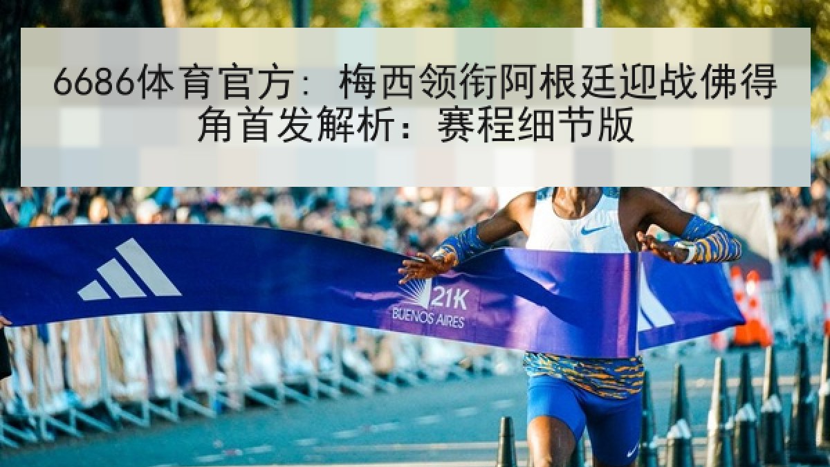 6686体育官方: 梅西领衔阿根廷迎战佛得角首发解析:赛程细节版