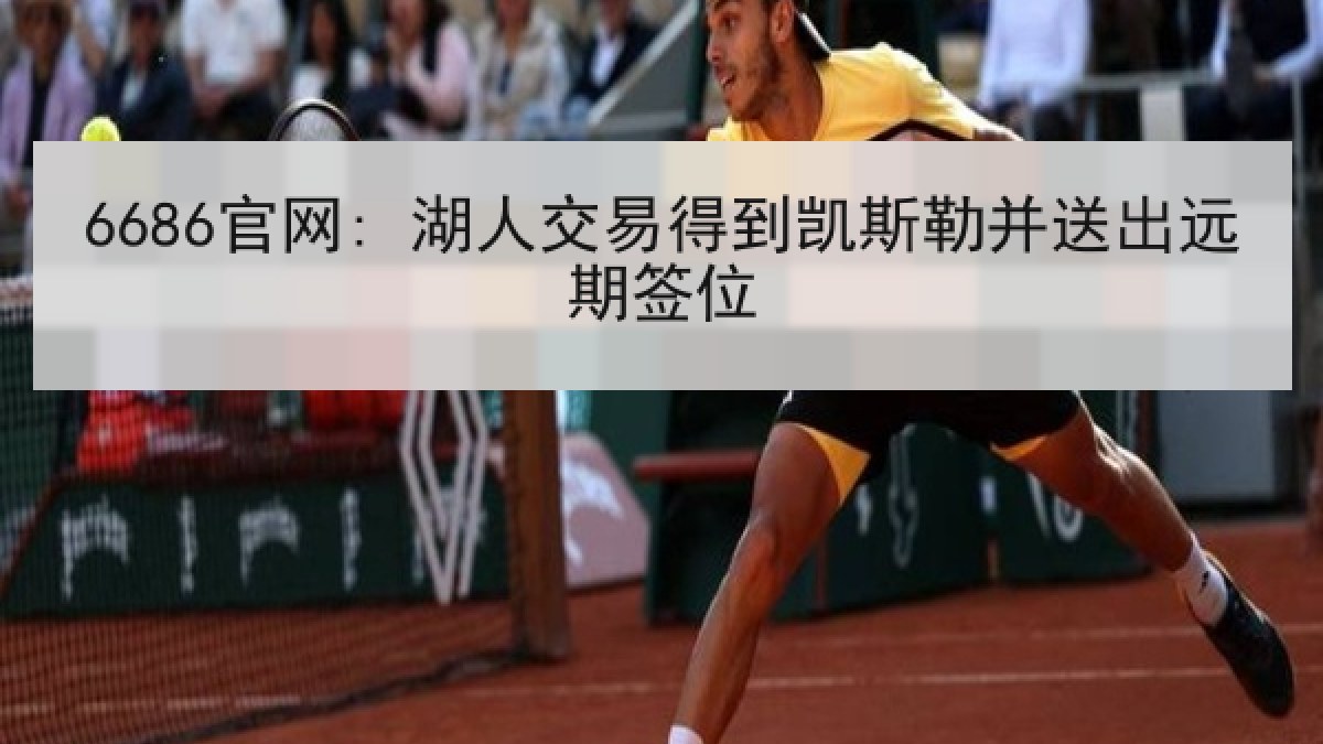 6686官网: 湖人交易得到凯斯勒并送出远期签位 6686官网: 湖人交易得到凯斯勒并送出远期签位