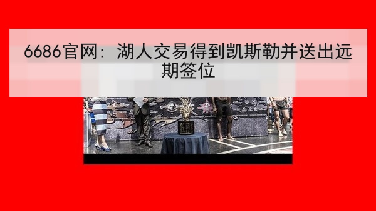 6686官网: 湖人交易得到凯斯勒并送出远期签位