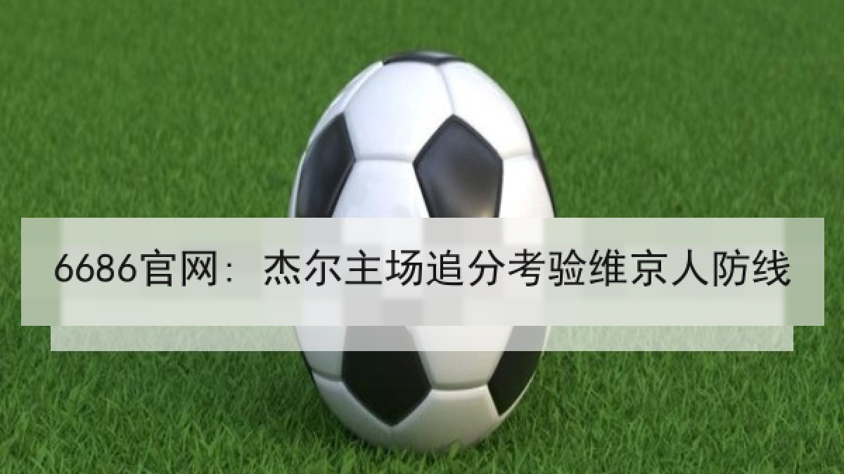 6686官网: 杰尔主场追分考验维京人防线