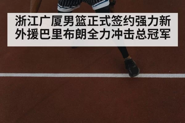 浙江广厦男篮正式签约强力新外援巴里布朗全力冲击总冠军
